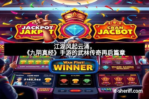 江湖风起云涌，《九阴真经》手游的武林传奇再启篇章