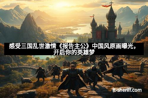 感受三国乱世激情《报告主公》中国风原画曝光，开启你的英雄梦
