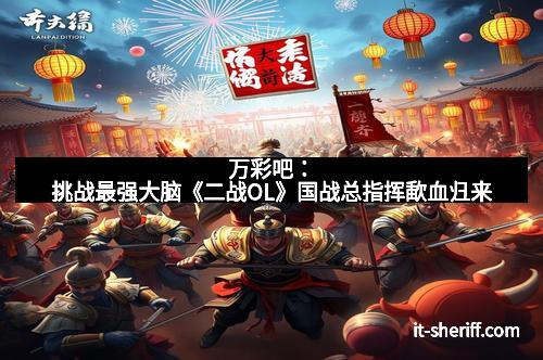 万彩吧：挑战最强大脑《二战OL》国战总指挥歃血归来